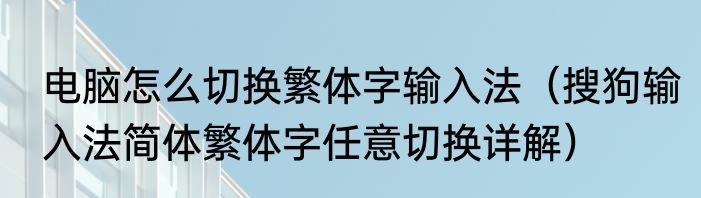 电脑怎么切换繁体字输入法（搜狗输入法简体繁体字任意切换详解）