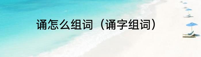 诵怎么组词（诵字组词）