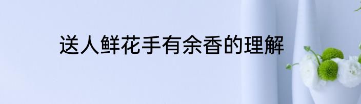送人鲜花手有余香的理解