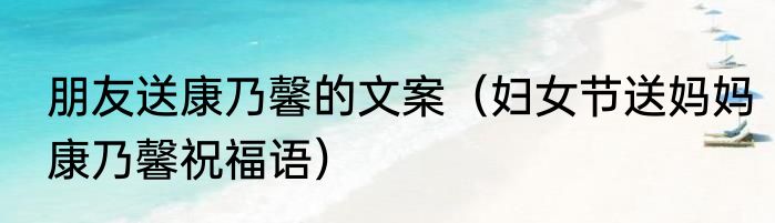 朋友送康乃馨的文案（妇女节送妈妈康乃馨祝福语）
