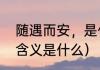 随遇而安，是什么意思（随遇而安的含义是什么）