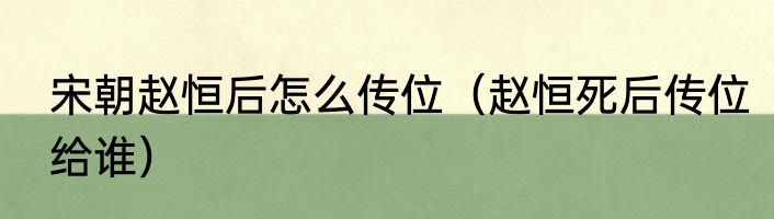 宋朝赵恒后怎么传位（赵恒死后传位给谁）