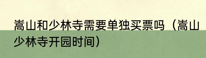 嵩山和少林寺需要单独买票吗（嵩山少林寺开园时间）