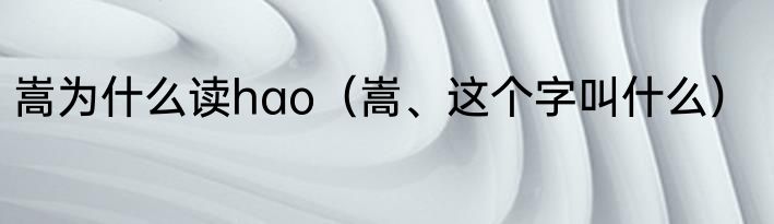 嵩为什么读hao（嵩、这个字叫什么）