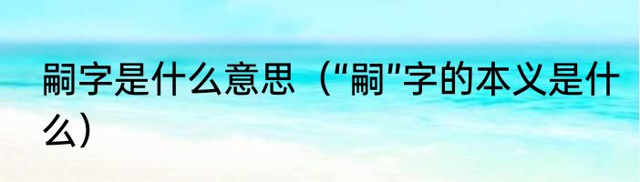 嗣字是什么意思（“嗣”字的本义是什么）