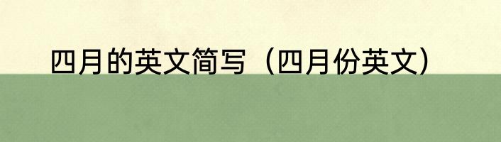 四月的英文简写（四月份英文）