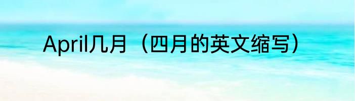 April几月（四月的英文缩写）