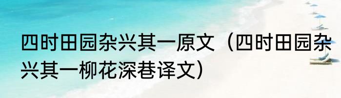四时田园杂兴其一原文（四时田园杂兴其一柳花深巷译文）