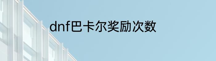 dnf巴卡尔奖励次数