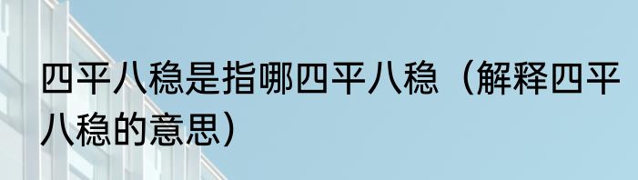 四平八稳是指哪四平八稳（解释四平八稳的意思）