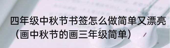 四年级中秋节书签怎么做简单又漂亮（画中秋节的画三年级简单）