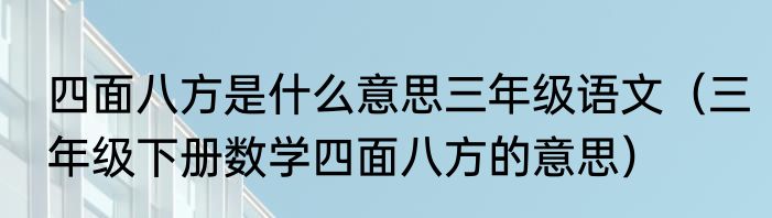 四面八方是什么意思三年级语文（三年级下册数学四面八方的意思）