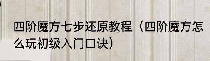 四阶魔方七步还原教程（四阶魔方怎么玩初级入门口诀）
