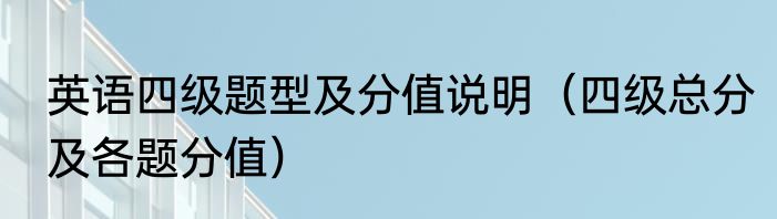 英语四级题型及分值说明（四级总分及各题分值）