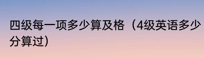 四级每一项多少算及格（4级英语多少分算过）