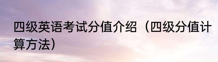 四级英语考试分值介绍（四级分值计算方法）