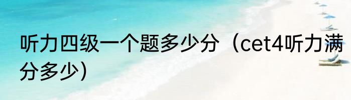 听力四级一个题多少分（cet4听力满分多少）