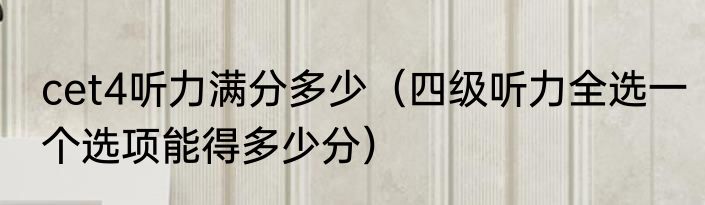 cet4听力满分多少（四级听力全选一个选项能得多少分）