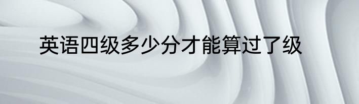 英语四级多少分才能算过了级