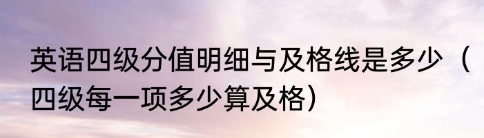 英语四级分值明细与及格线是多少（四级每一项多少算及格）