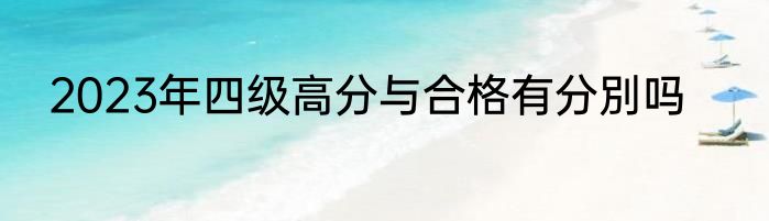 2023年四级高分与合格有分別吗