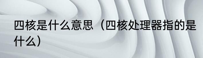 四核是什么意思（四核处理器指的是什么）