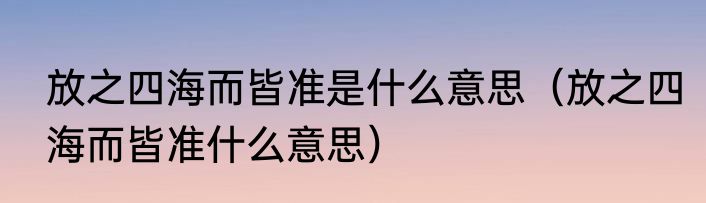 放之四海而皆准是什么意思（放之四海而皆准什么意思）