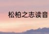 松柏之志读音（松柏的柏是几声）