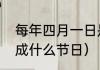 每年四月一日是什么节（四月一日改成什么节日）