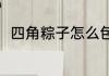 四角粽子怎么包的（四角粽的包法）