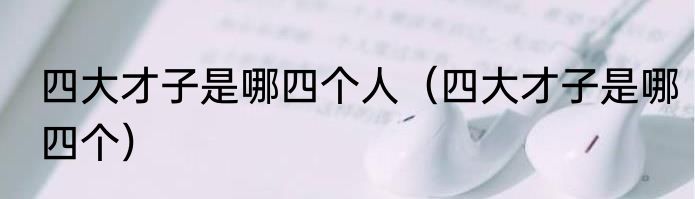 四大才子是哪四个人（四大才子是哪四个）