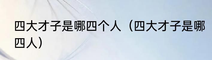 四大才子是哪四个人（四大才子是哪四人）