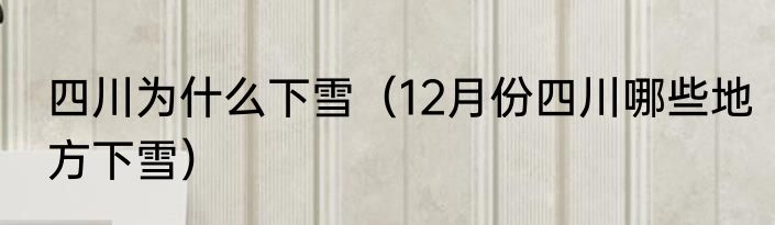 四川为什么下雪（12月份四川哪些地方下雪）