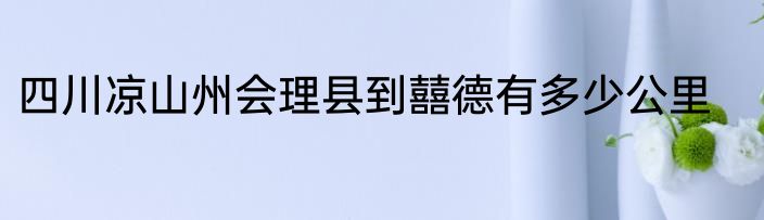 四川凉山州会理县到囍德有多少公里