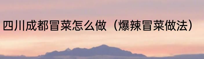 四川成都冒菜怎么做（爆辣冒菜做法）