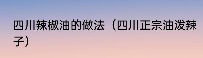 四川辣椒油的做法（四川正宗油泼辣子）