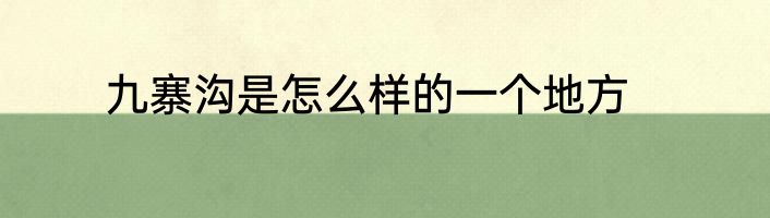 九寨沟是怎么样的一个地方