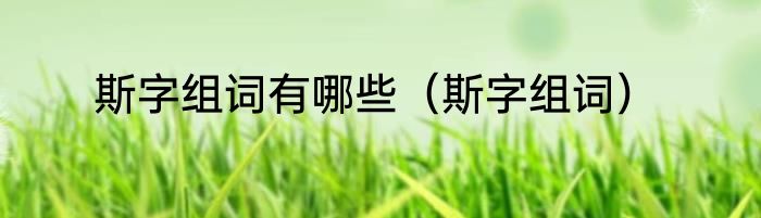 斯字组词有哪些（斯字组词）