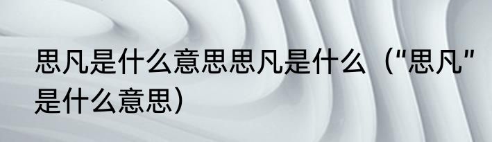 思凡是什么意思思凡是什么（“思凡”是什么意思）