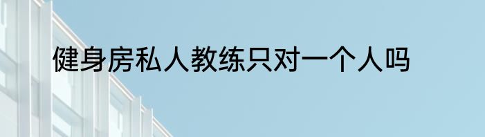 健身房私人教练只对一个人吗