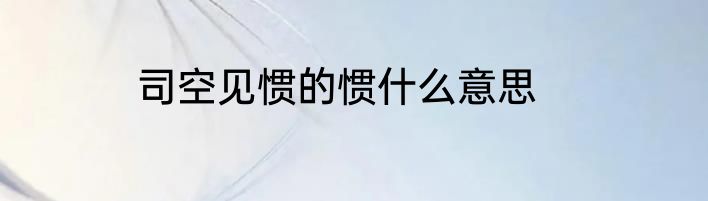 司空见惯的惯什么意思