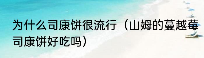 为什么司康饼很流行（山姆的蔓越莓司康饼好吃吗）
