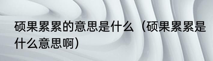 硕果累累的意思是什么（硕果累累是什么意思啊）