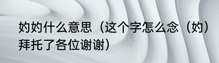 妁妁什么意思（这个字怎么念（妁）拜托了各位谢谢）