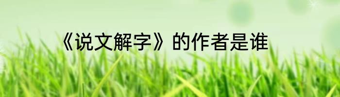 《说文解字》的作者是谁