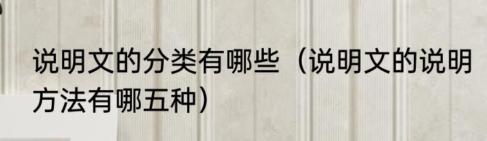 说明文的分类有哪些（说明文的说明方法有哪五种）