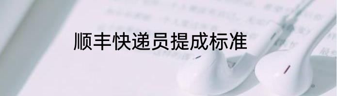 顺丰快递员提成标准