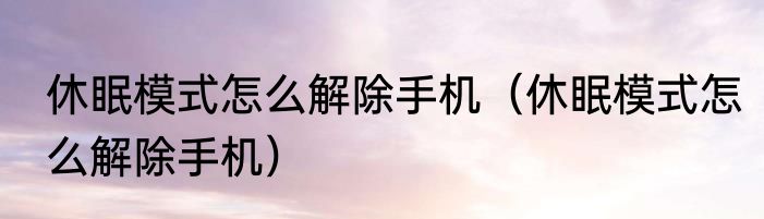 休眠模式怎么解除手机（休眠模式怎么解除手机）