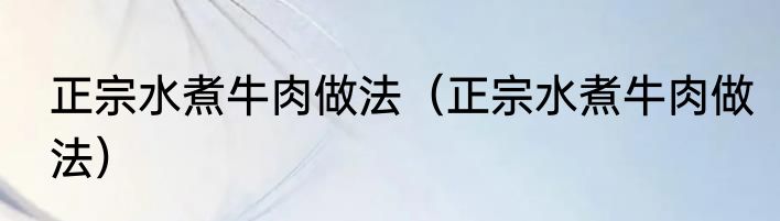 正宗水煮牛肉做法（正宗水煮牛肉做法）
