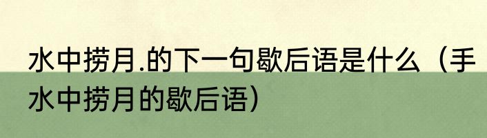 水中捞月.的下一句歇后语是什么（手水中捞月的歇后语）